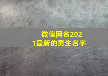 微信网名2021最新的男生名字