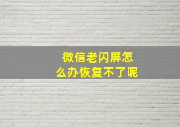 微信老闪屏怎么办恢复不了呢