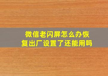 微信老闪屏怎么办恢复出厂设置了还能用吗