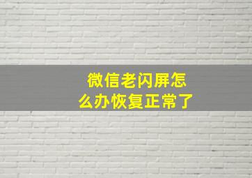 微信老闪屏怎么办恢复正常了