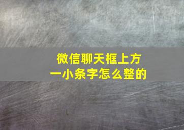 微信聊天框上方一小条字怎么整的