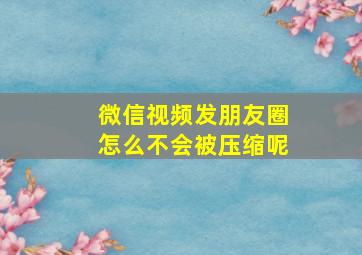 微信视频发朋友圈怎么不会被压缩呢