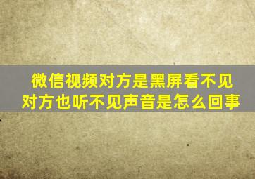 微信视频对方是黑屏看不见对方也听不见声音是怎么回事