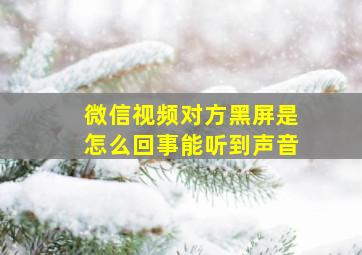 微信视频对方黑屏是怎么回事能听到声音