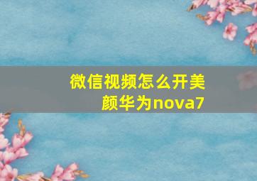 微信视频怎么开美颜华为nova7