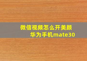 微信视频怎么开美颜华为手机mate30