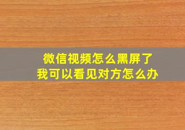 微信视频怎么黑屏了我可以看见对方怎么办