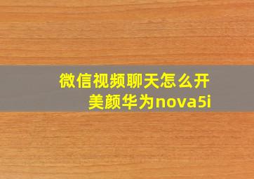 微信视频聊天怎么开美颜华为nova5i