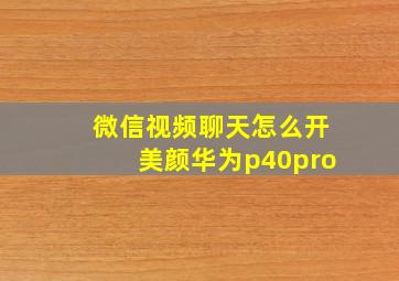 微信视频聊天怎么开美颜华为p40pro