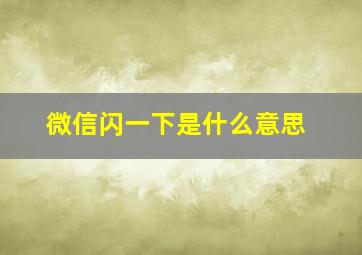 微信闪一下是什么意思