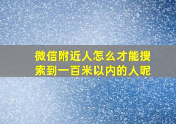 微信附近人怎么才能搜索到一百米以内的人呢