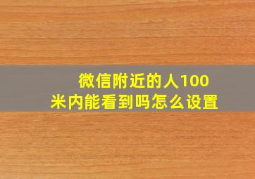 微信附近的人100米内能看到吗怎么设置