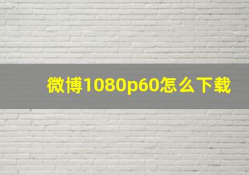 微博1080p60怎么下载