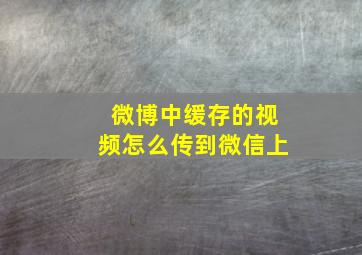 微博中缓存的视频怎么传到微信上