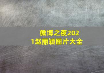 微博之夜2021赵丽颖图片大全