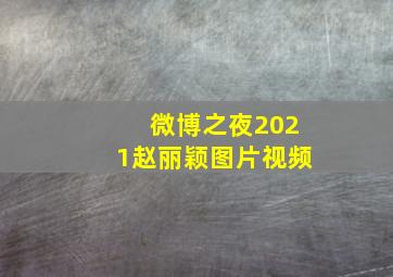 微博之夜2021赵丽颖图片视频