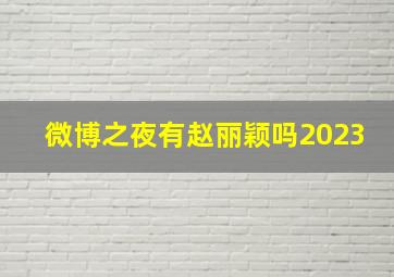 微博之夜有赵丽颖吗2023