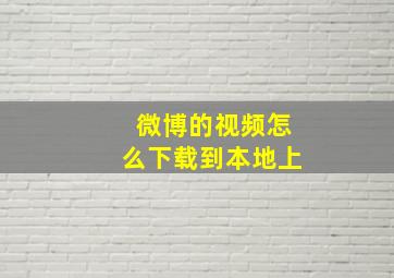 微博的视频怎么下载到本地上