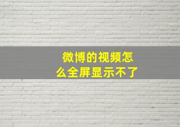 微博的视频怎么全屏显示不了