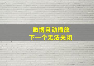 微博自动播放下一个无法关闭