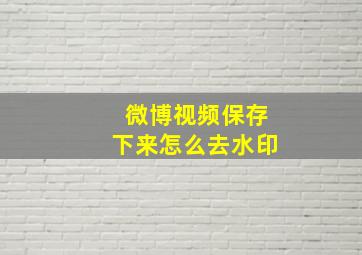 微博视频保存下来怎么去水印