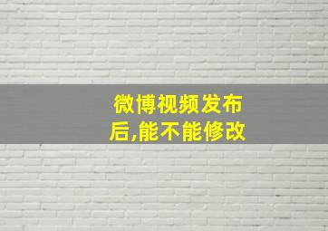 微博视频发布后,能不能修改