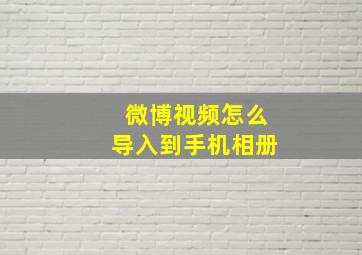 微博视频怎么导入到手机相册