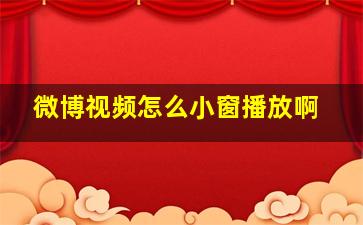 微博视频怎么小窗播放啊