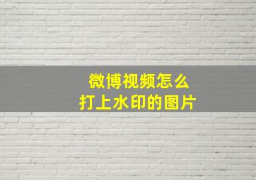 微博视频怎么打上水印的图片