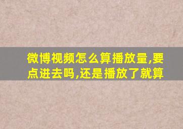 微博视频怎么算播放量,要点进去吗,还是播放了就算