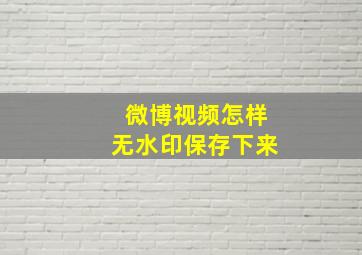 微博视频怎样无水印保存下来