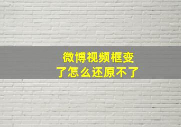 微博视频框变了怎么还原不了