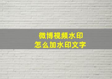 微博视频水印怎么加水印文字