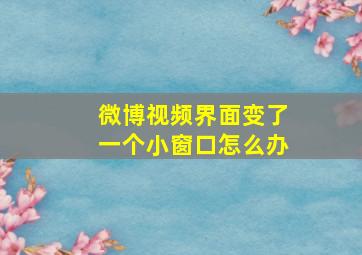 微博视频界面变了一个小窗口怎么办