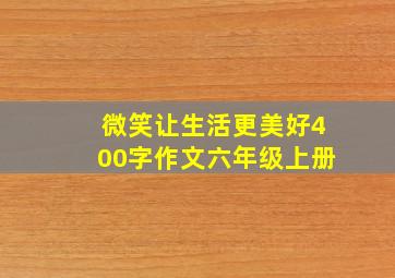 微笑让生活更美好400字作文六年级上册