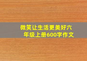 微笑让生活更美好六年级上册600字作文