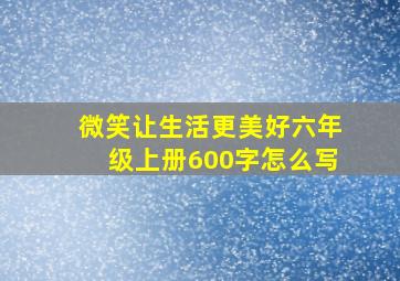 微笑让生活更美好六年级上册600字怎么写