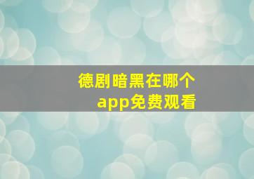 德剧暗黑在哪个app免费观看