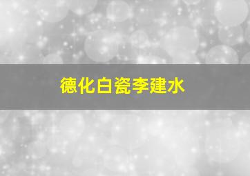 德化白瓷李建水