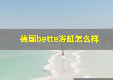 德国bette浴缸怎么样