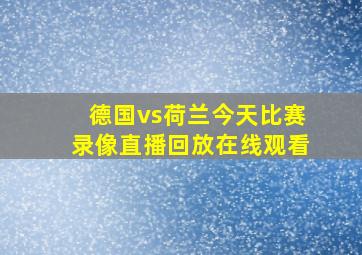 德国vs荷兰今天比赛录像直播回放在线观看