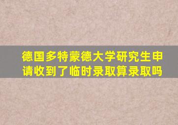 德国多特蒙德大学研究生申请收到了临时录取算录取吗