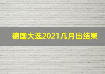 德国大选2021几月出结果