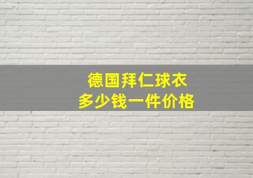 德国拜仁球衣多少钱一件价格