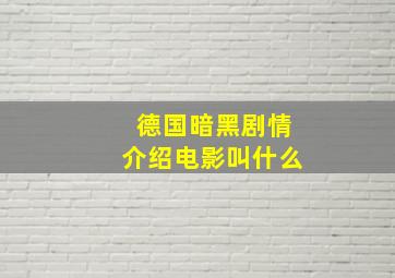 德国暗黑剧情介绍电影叫什么