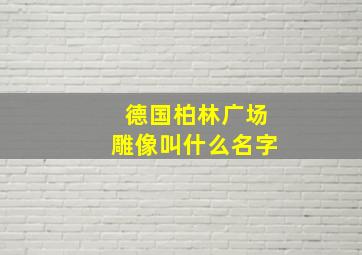 德国柏林广场雕像叫什么名字