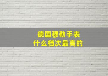 德国穆勒手表什么档次最高的