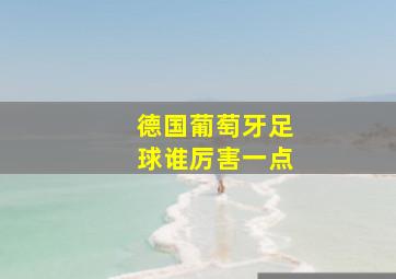 德国葡萄牙足球谁厉害一点