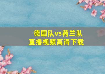 德国队vs荷兰队直播视频高清下载