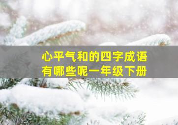 心平气和的四字成语有哪些呢一年级下册